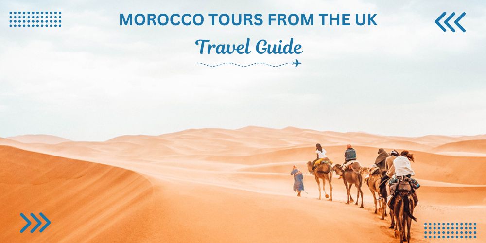 Morocco Tours from the UK: Ultimate Travel Guide 2025/26