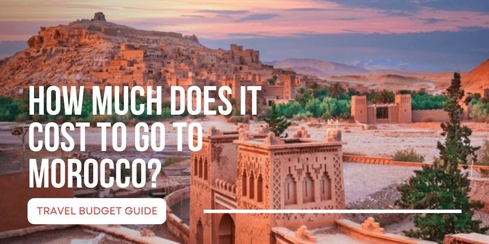 How Much Does It Cost to Go to Morocco? Travel Budget Guide How Much Does It Cost to Go to Morocco? Travel Budget Guide